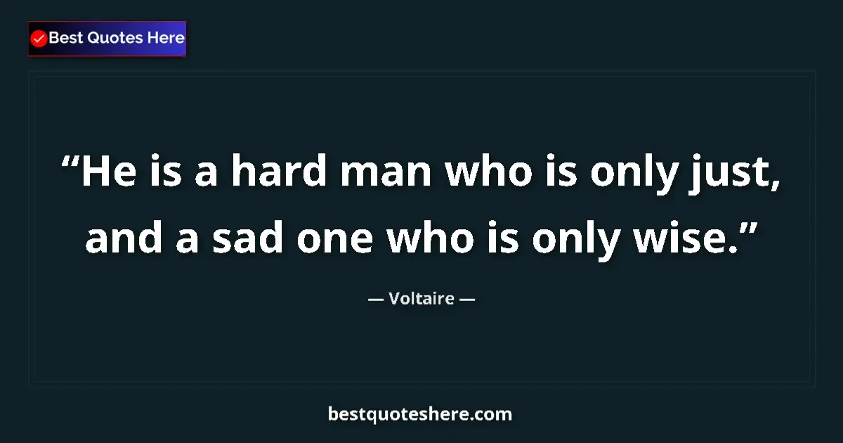 Voltaire quote: "He is a hard man who is only just, and a sad one who is..."