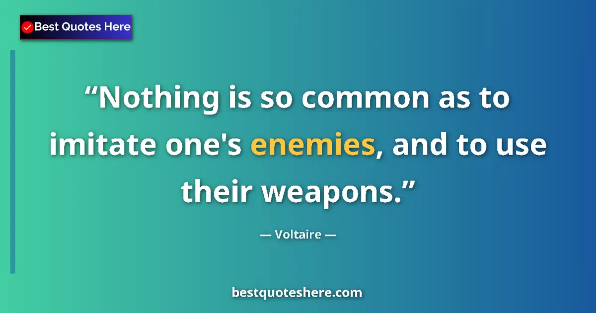 Quote by Voltaire: Nothing is so common as to imitate one's enemies, and to use their weapons....