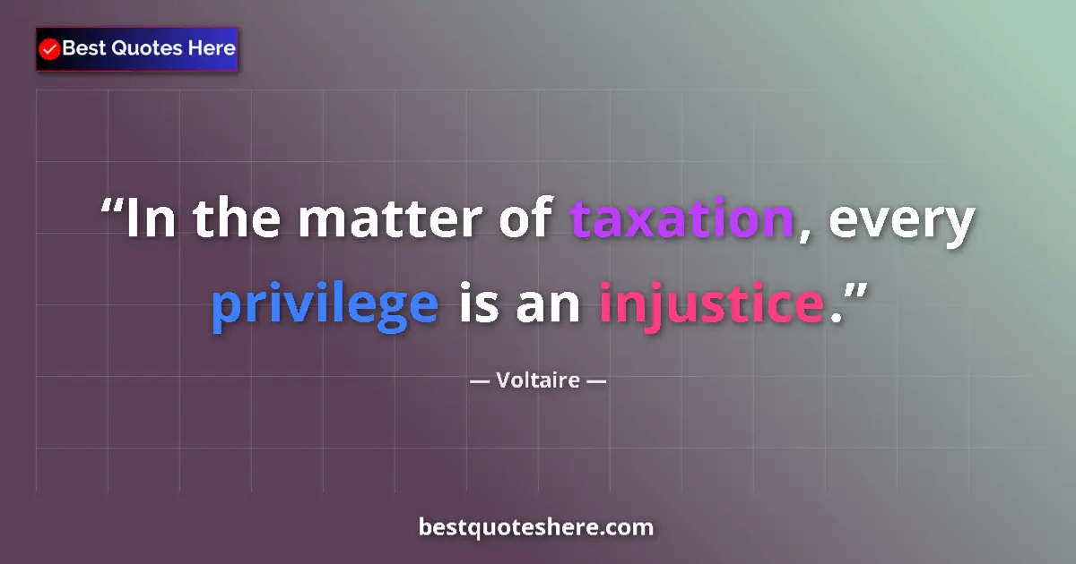 Quote by Voltaire: In the matter of taxation, every privilege is an injustice....