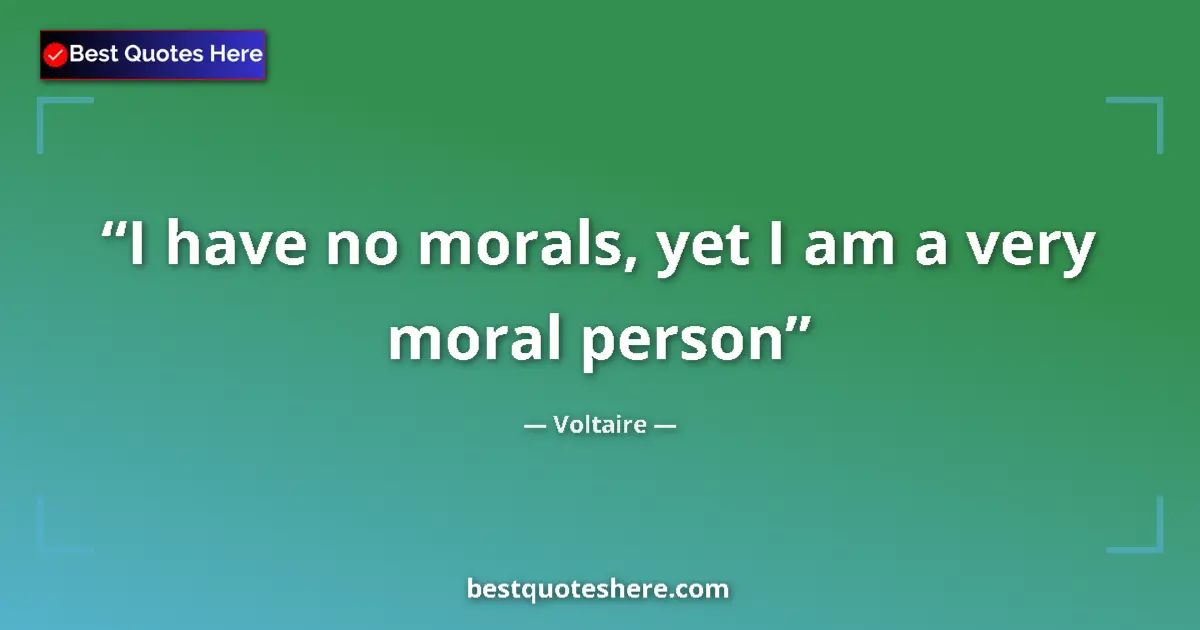 Voltaire quote: "I have no morals, yet I am a very moral person"