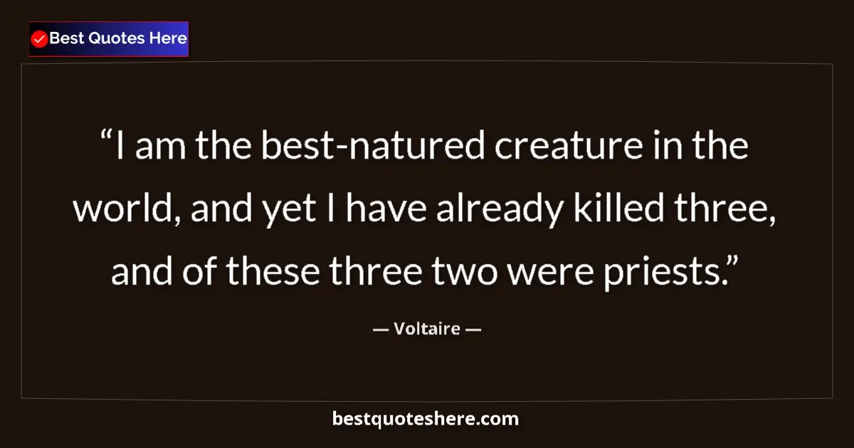 Quote by Voltaire: I am the best-natured creature in the world, and y