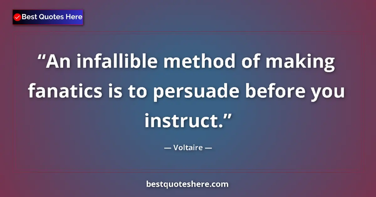 Quote by Voltaire: An infallible method of making fanatics is to persuade before you instruct....