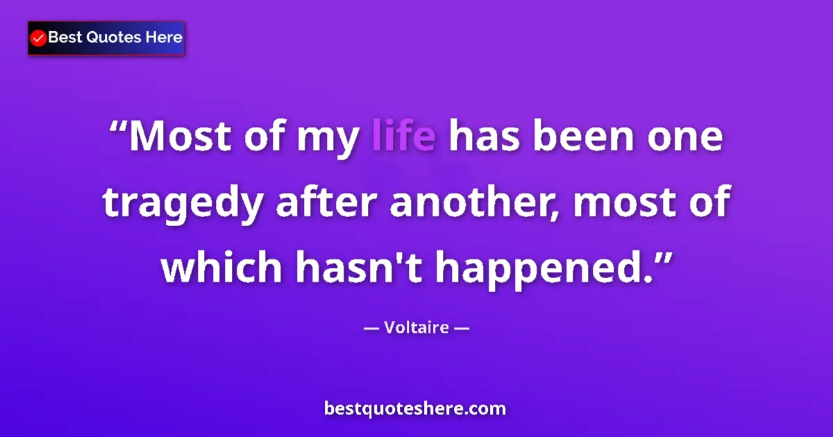 Quote by Voltaire: Most of my life has been one tragedy after another, most of which hasn't happened....