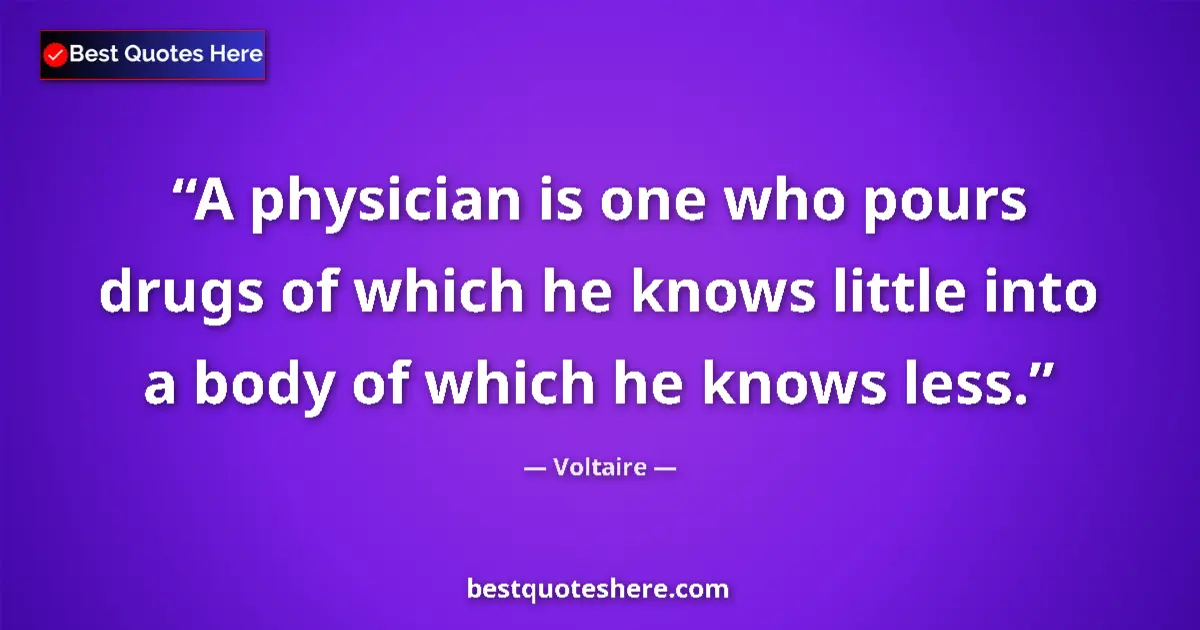 Image for the quote by Voltaire: A physician is one who pours drugs of which he knows little into a body of which he knows less....