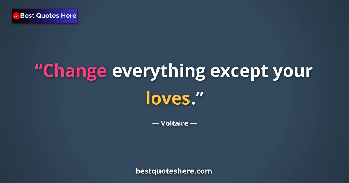 Quote by Voltaire: Change everything except your loves....