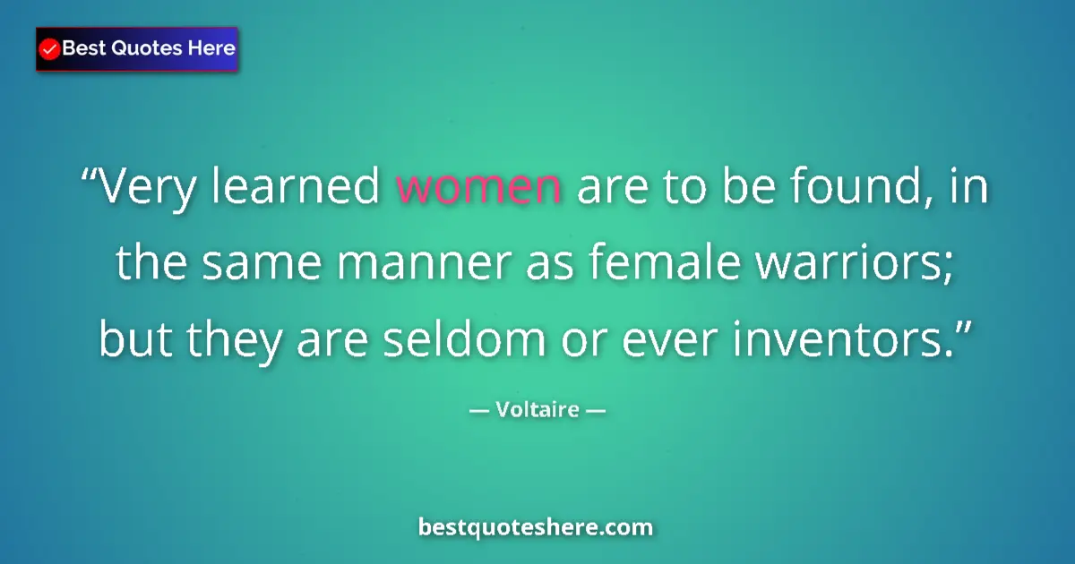 Image for the quote by Voltaire: Very learned women are to be found, in the same manner as female warriors; but they are seldom or ev...