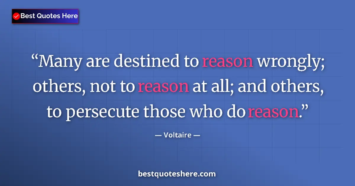 Quote by Voltaire: Many are destined to reason wrongly; others, not to reason at all; and others, to persecute those wh...