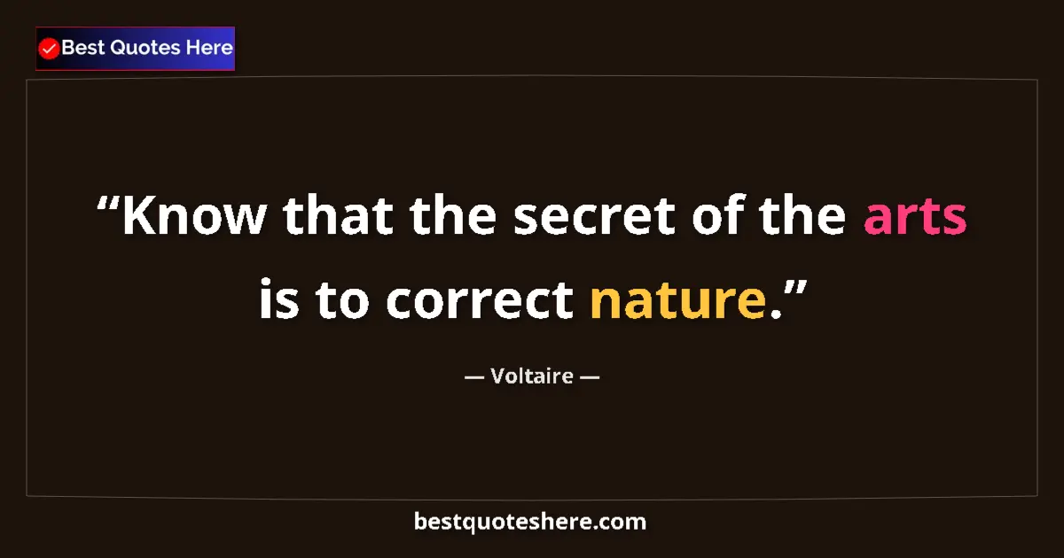 Quote by Voltaire: Know that the secret of the arts is to correct nat
