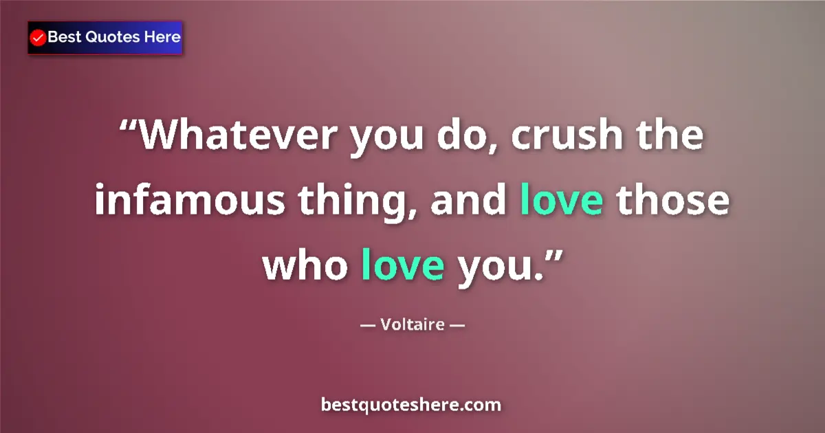 Voltaire quote: "Whatever you do, crush the infamous thing, and love those..."