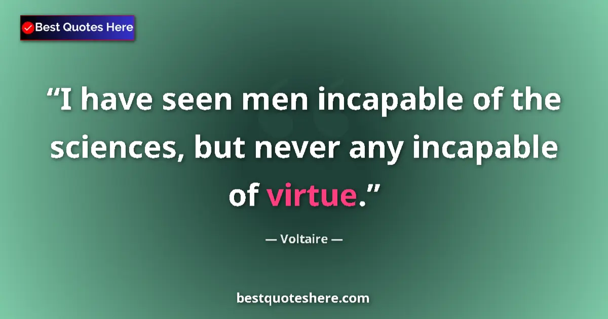 Image for the quote by Voltaire: I have seen men incapable of the sciences, but never any incapable of virtue....