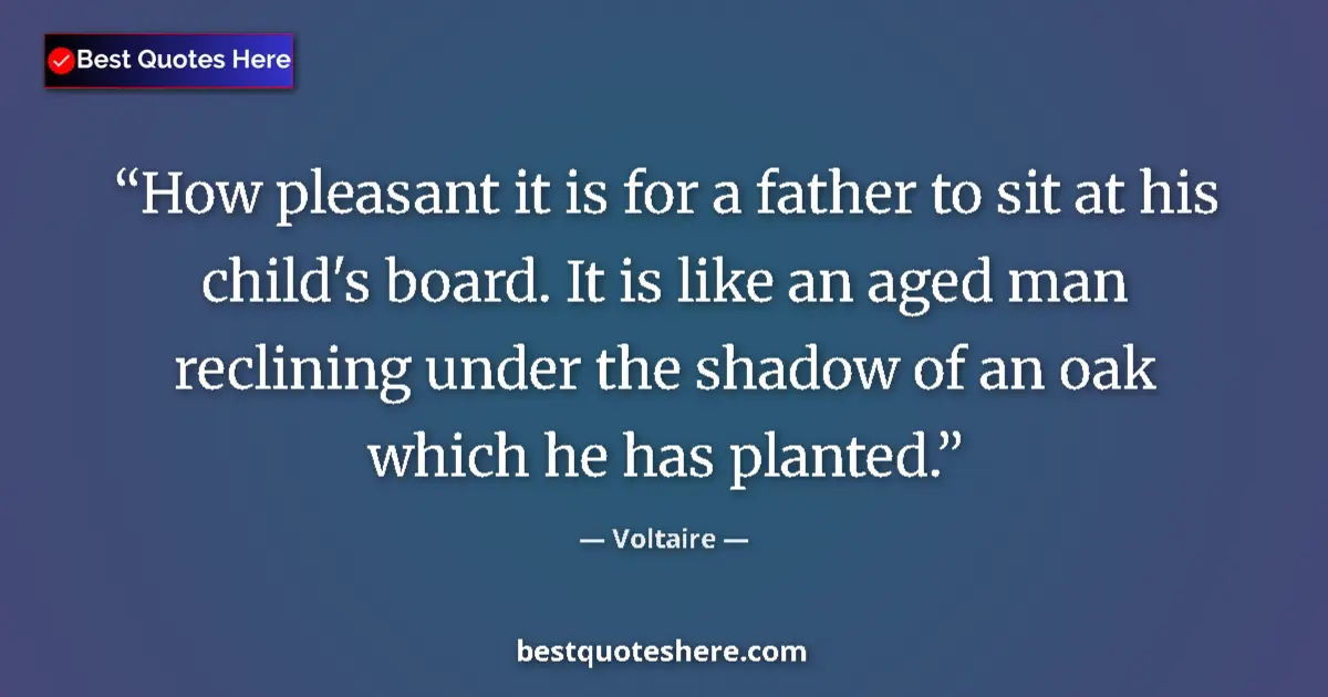 Quote by Voltaire: How pleasant it is for a father to sit at his child's board. It is like an aged man reclining under ...