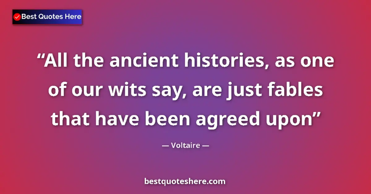 Quote by Voltaire: All the ancient histories, as one of our wits say, are just fables that have been agreed upon...