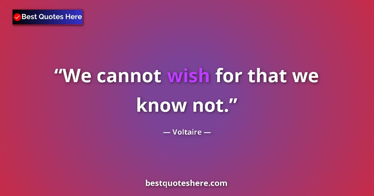 Quote by Voltaire: We cannot wish for that we know not....