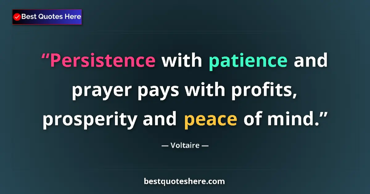 Quote by Voltaire: Persistence with patience and prayer pays with profits, prosperity and peace of mind....