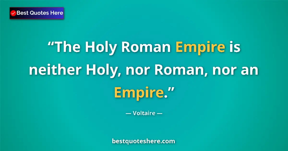 Quote by Voltaire: The Holy Roman Empire is neither Holy, nor Roman, nor an Empire....