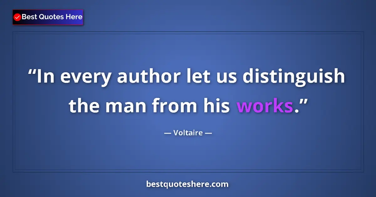 Quote by Voltaire: In every author let us distinguish the man from his works....