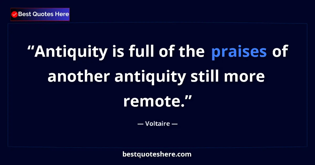 Quote by Voltaire: Antiquity is full of the praises of another antiquity still more remote....