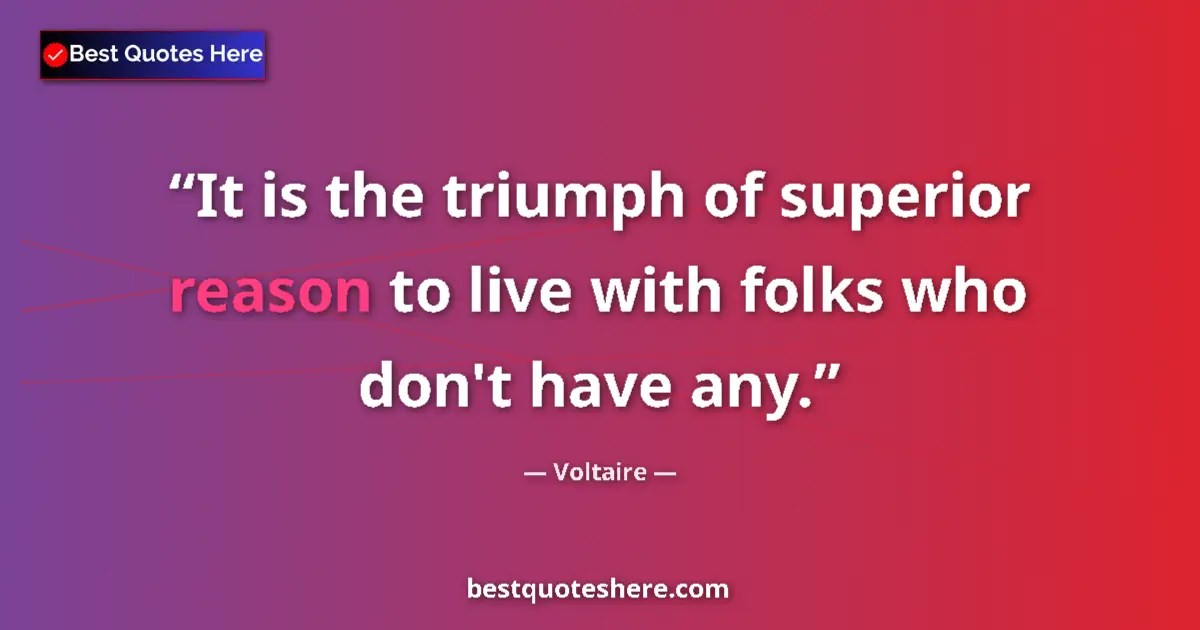 Quote by Voltaire: It is the triumph of superior reason to live with