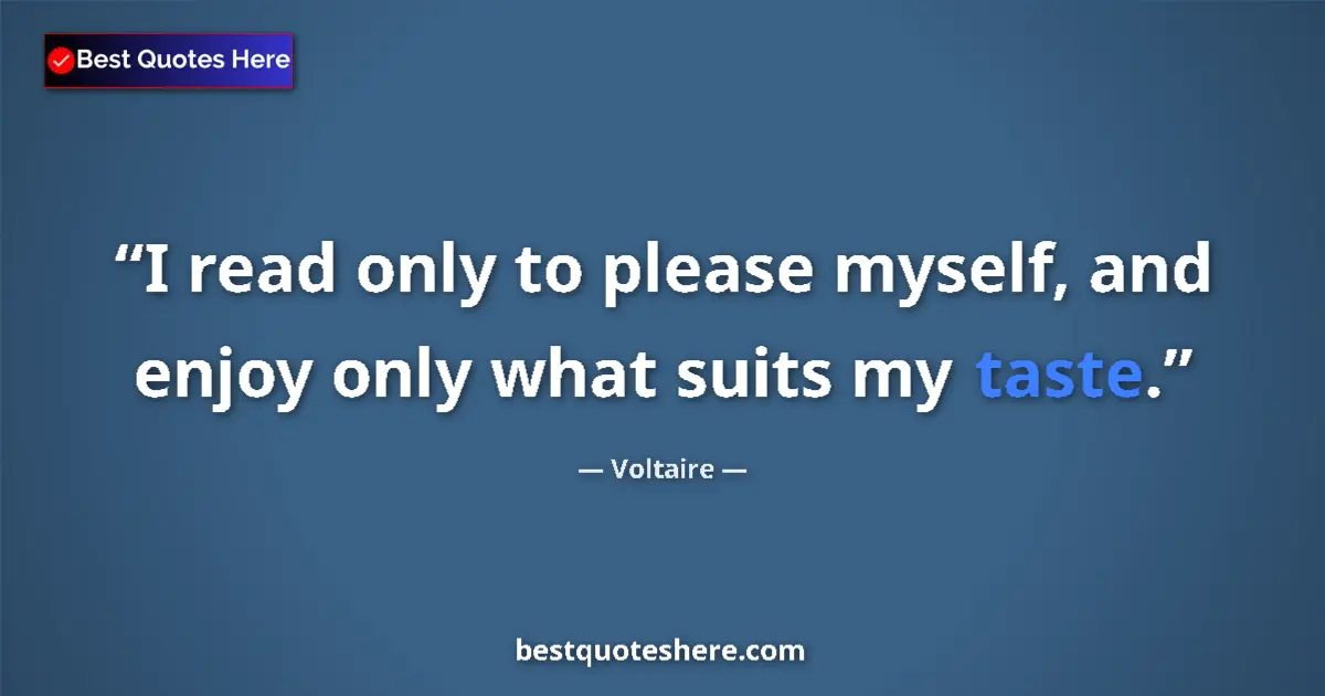Quote by Voltaire: I read only to please myself, and enjoy only what suits my taste....