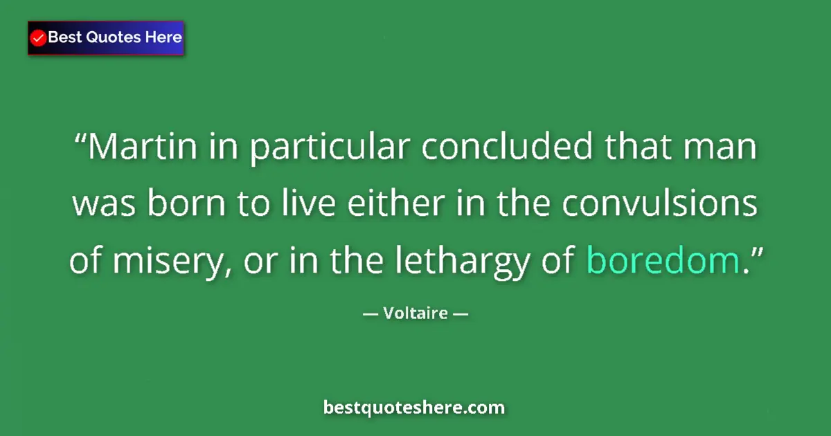 Quote by Voltaire: Martin in particular concluded that man was born to live either in the convulsions of misery, or in ...