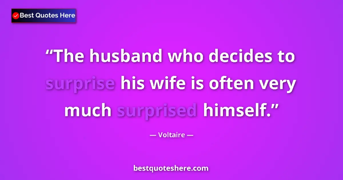Quote by Voltaire: The husband who decides to surprise his wife is often very much surprised himself....