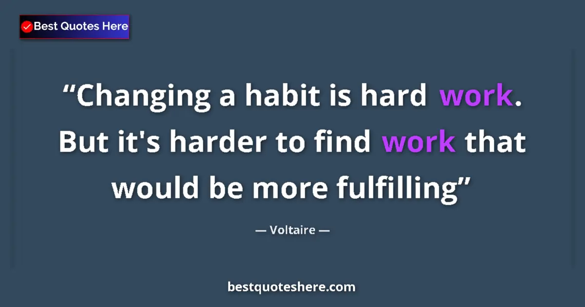 Image for the quote by Voltaire: Changing a habit is hard work. But it's harder to find work that would be more fulfilling...