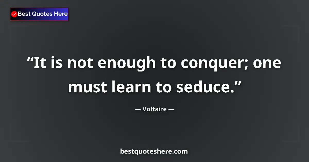 Quote by Voltaire: It is not enough to conquer; one must learn to seduce....