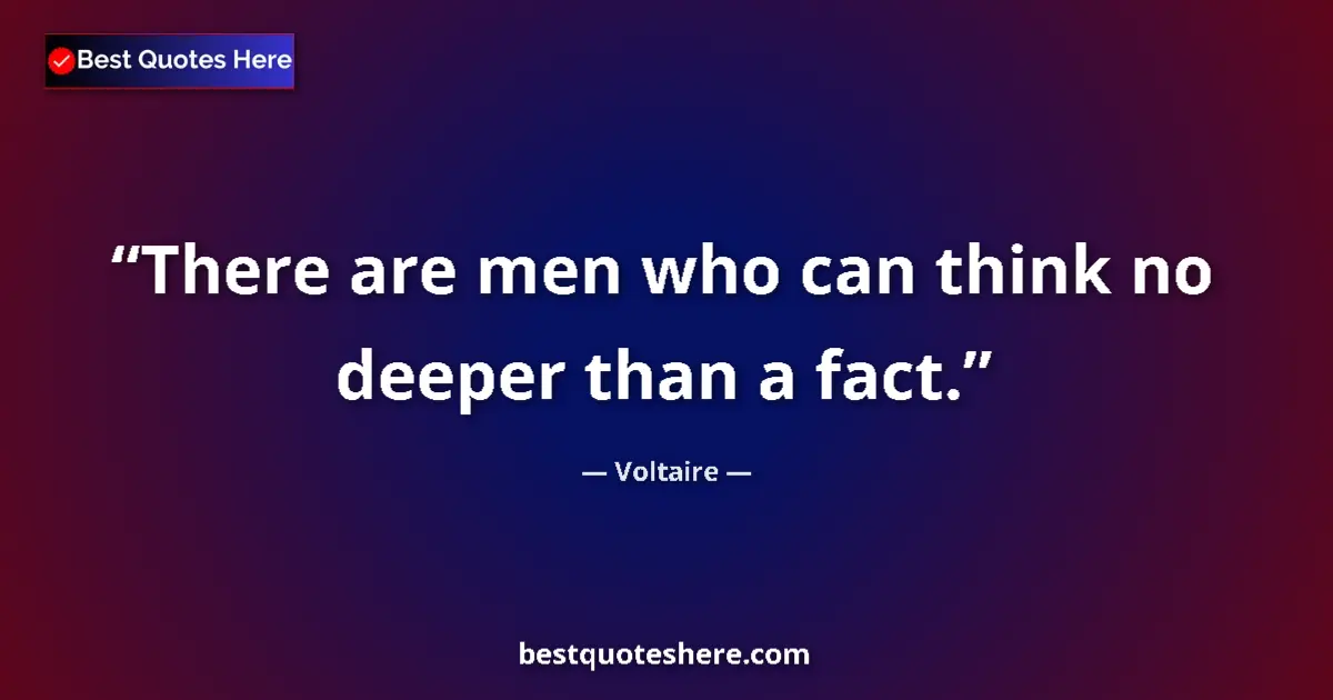 Quote by Voltaire: There are men who can think no deeper than a fact....