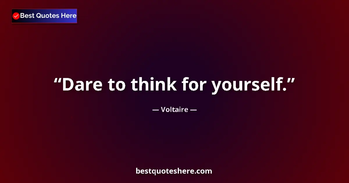 Quote by Voltaire: Dare to think for yourself.
