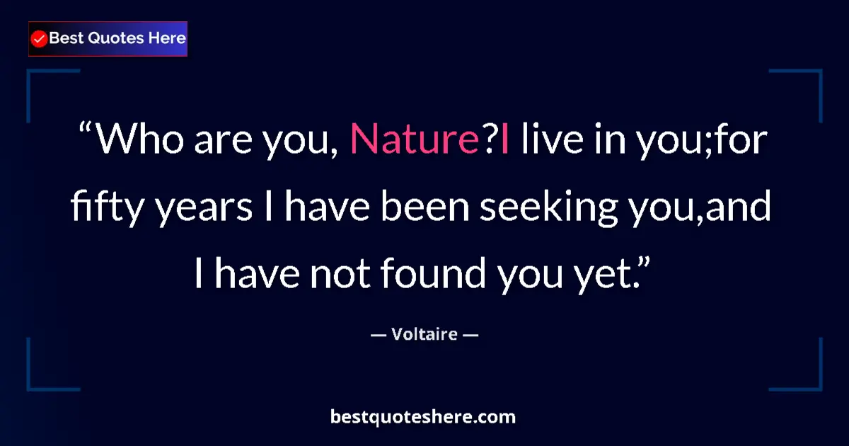 Quote by Voltaire: Who are you, Nature?I live in you;for fifty years I have been seeking you,and I have not found you y...