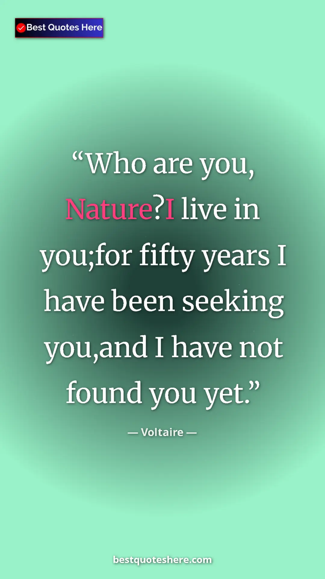 Pinterest quote poster by Voltaire: "Who are you, Nature?I live in you;for fifty years I have..."