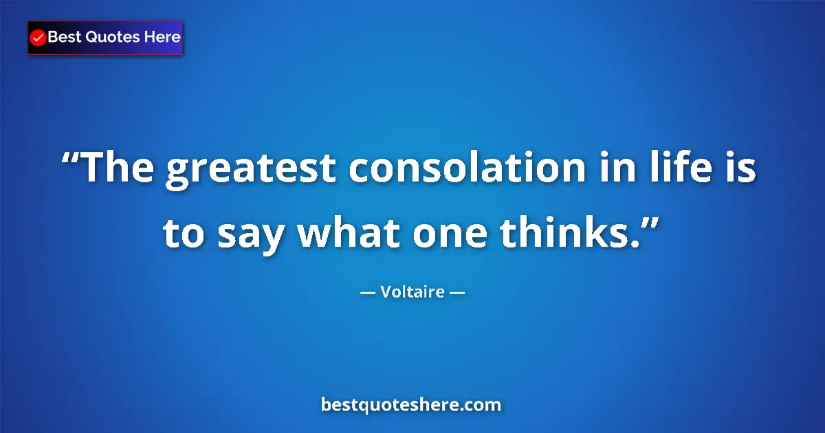 Quote by Voltaire: The greatest consolation in life is to say what one thinks....