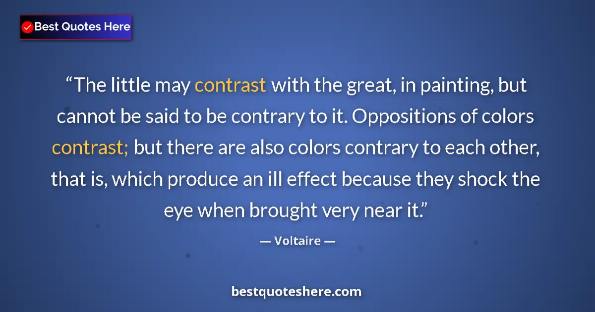 Quote by Voltaire: The little may contrast with the great, in painting, but cannot be said to be contrary to it. Opposi...