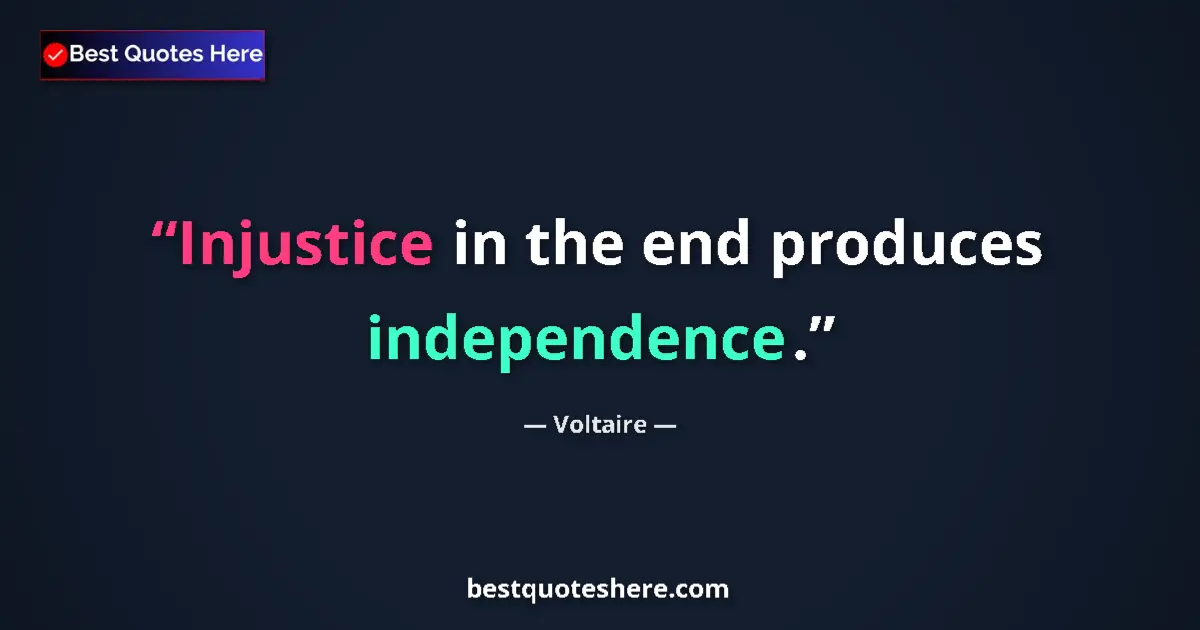 Quote by Voltaire: Injustice in the end produces independence....