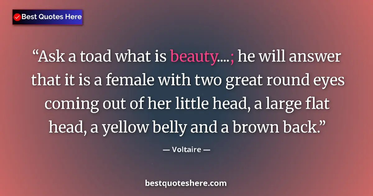 Quote by Voltaire: Ask a toad what is beauty....; he will answer that it is a female with two great round eyes coming o...