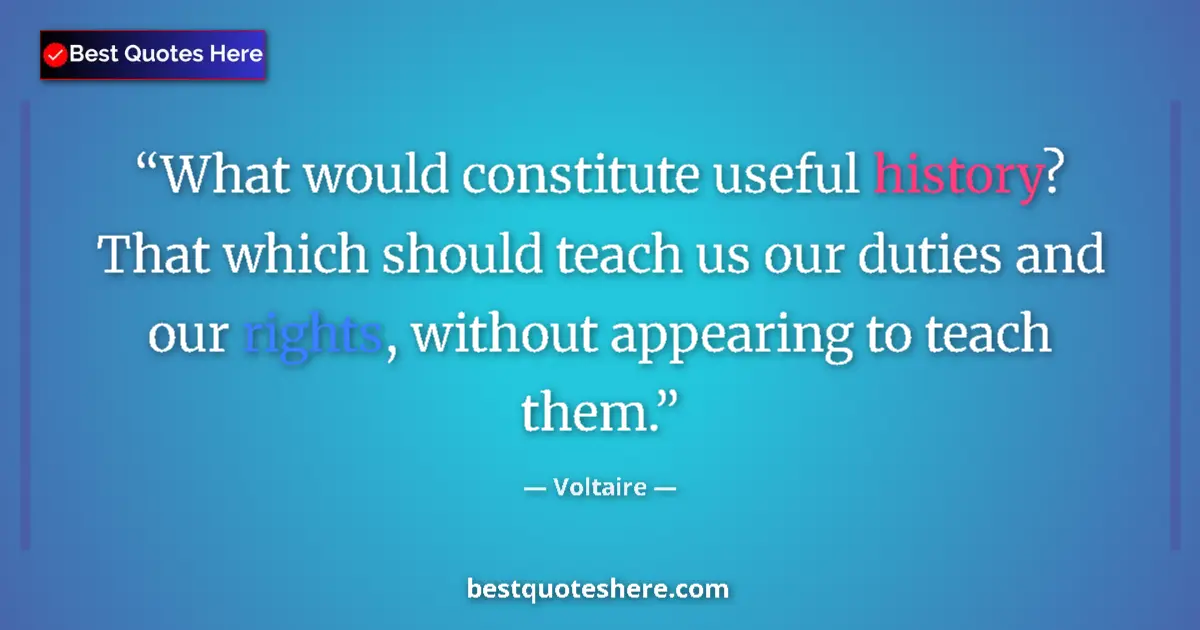 Voltaire quote: "What would constitute useful history?  That which should..."
