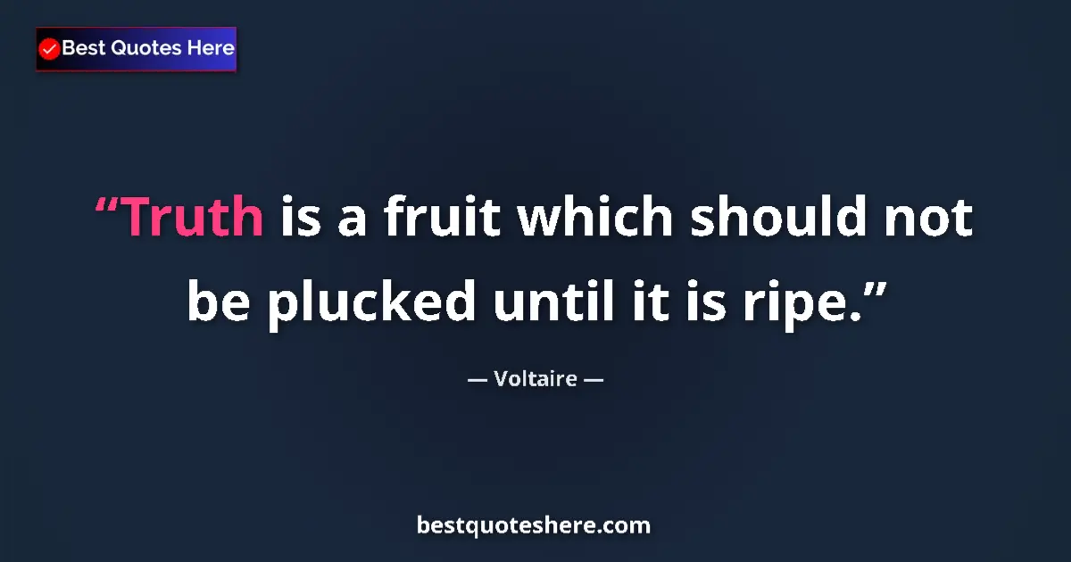 Quote by Voltaire: Truth is a fruit which should not be plucked until it is ripe....