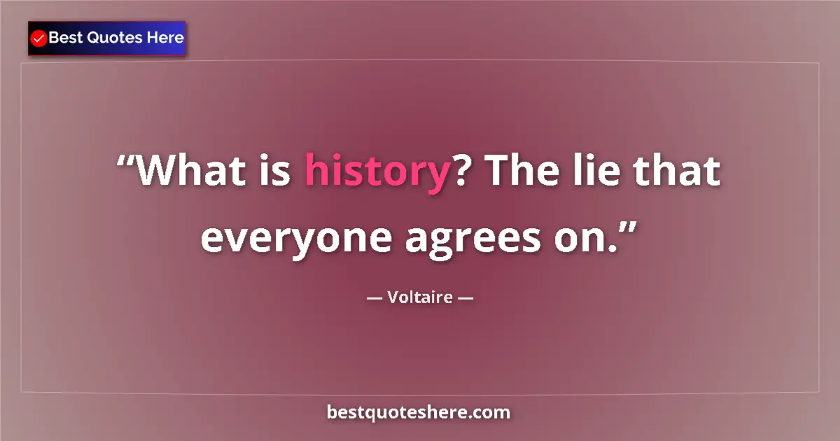 Quote by Voltaire: What is history? The lie that everyone agrees on....