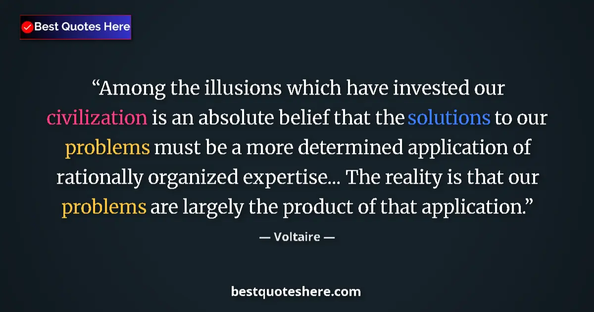 Quote by Voltaire: Among the illusions which have invested our civilization is an absolute belief that the solutions to...