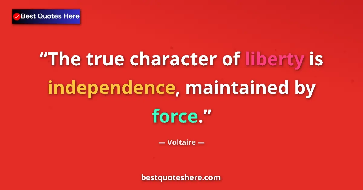 Image for the quote by Voltaire: The true character of liberty is independence, maintained by force....