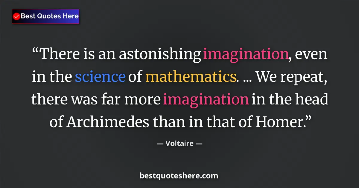 Quote by Voltaire: There is an astonishing imagination, even in the science of mathematics. ... We repeat, there was fa...