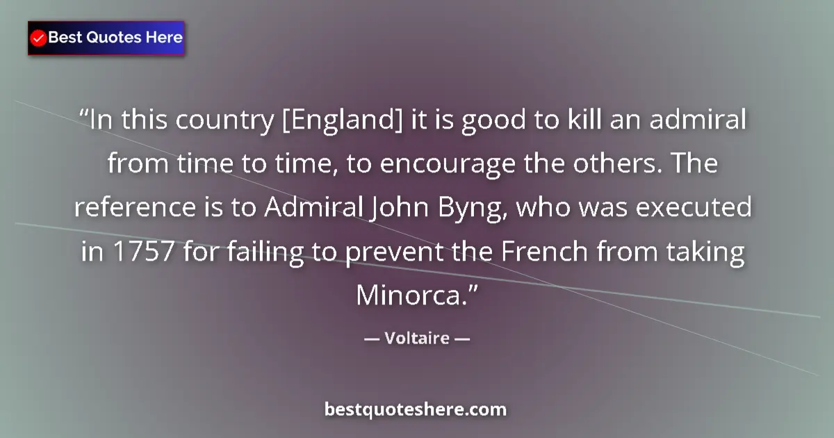 Quote by Voltaire: In this country [England] it is good to kill an admiral from time to time, to encourage the others. ...