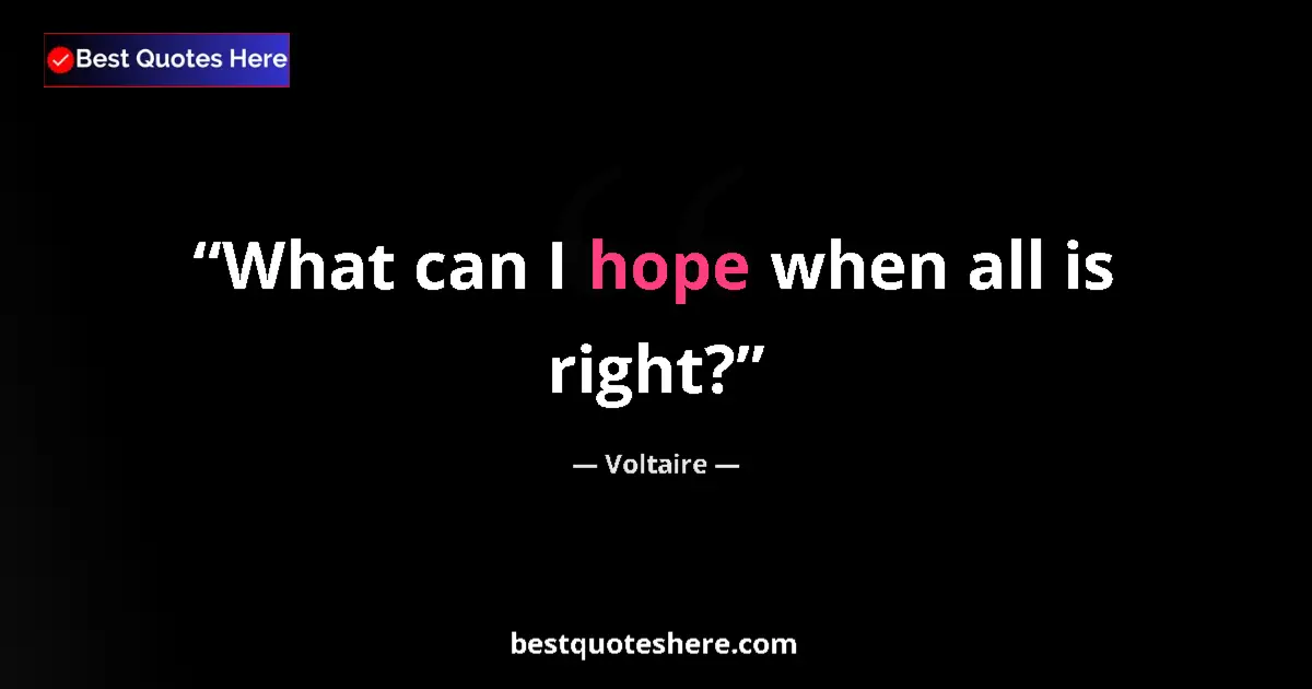 Quote by Voltaire: What can I hope when all is right?...