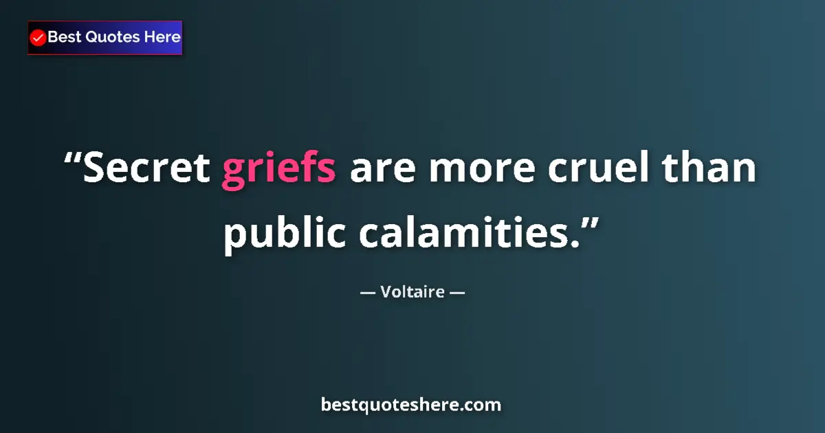 Quote by Voltaire: Secret griefs are more cruel than public calamities....