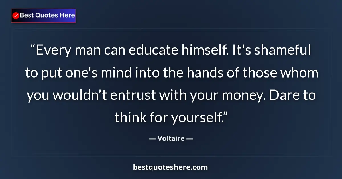 Image for the quote by Voltaire: Every man can educate himself. It's shameful to put one's mind into the hands of those whom you woul...