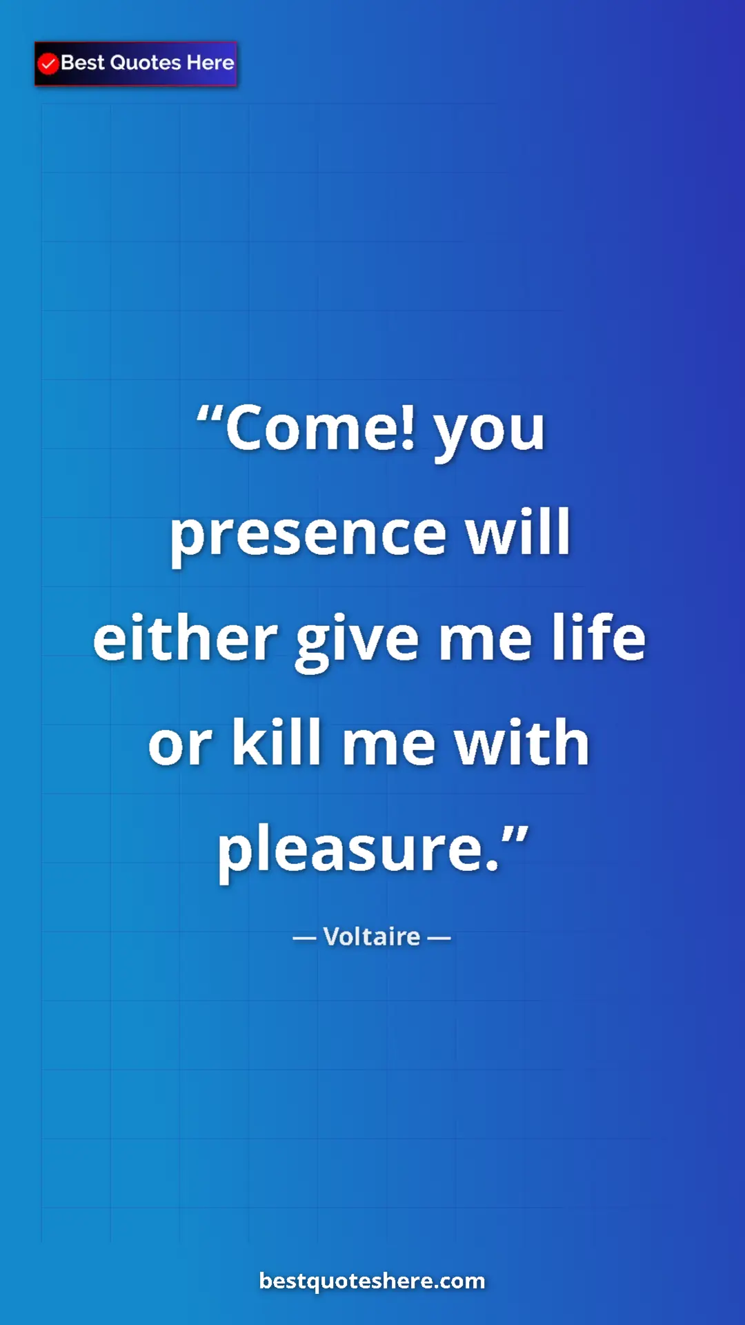 Pinterest quote poster by Voltaire: "Come! you presence will either give me life or kill me with..."