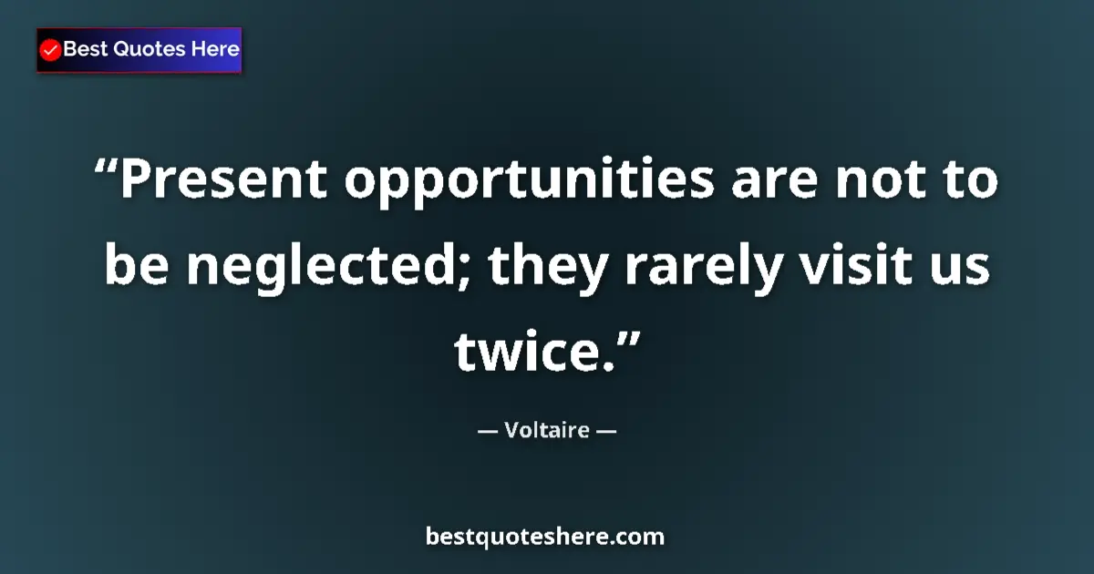 Quote by Voltaire: Present opportunities are not to be neglected; they rarely visit us twice....