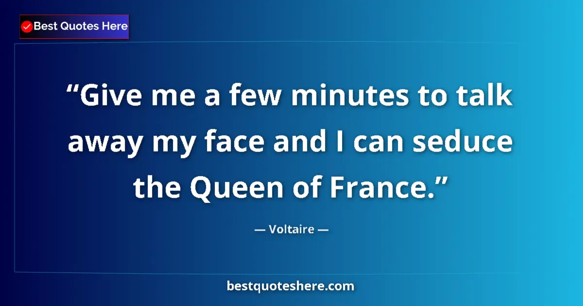 Quote by Voltaire: Give me a few minutes to talk away my face and I can seduce the Queen of France....