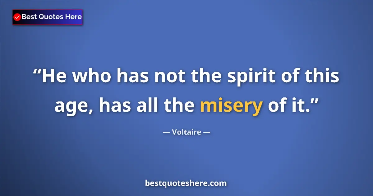 Image for the quote by Voltaire: He who has not the spirit of this age, has all the misery of it....