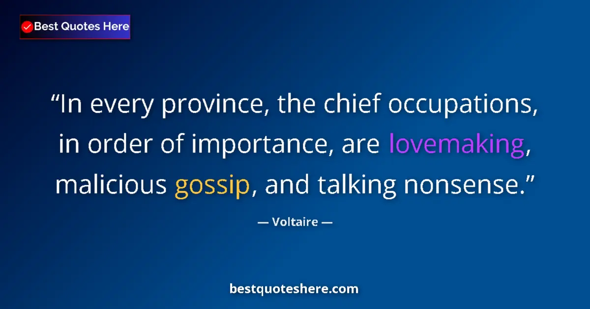Quote by Voltaire: In every province, the chief occupations, in order of importance, are lovemaking, malicious gossip, ...